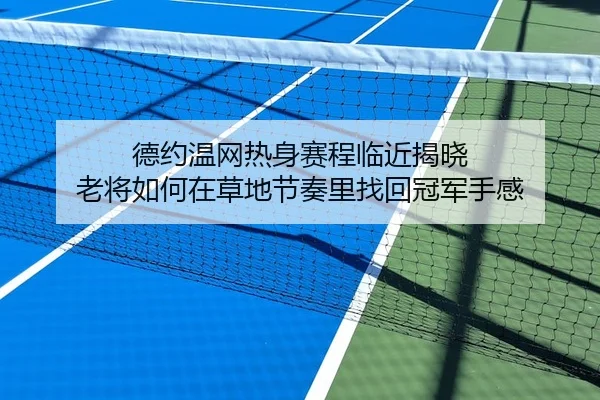 德约温网热身赛程临近揭晓 老将如何在草地节奏里找回冠军手感